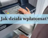 Dłoń wprowadza kartę do wpłatomatu, a nad nim tekst "Jak działa wpłatomat?".